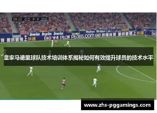 皇家马德里球队技术培训体系揭秘如何有效提升球员的技术水平