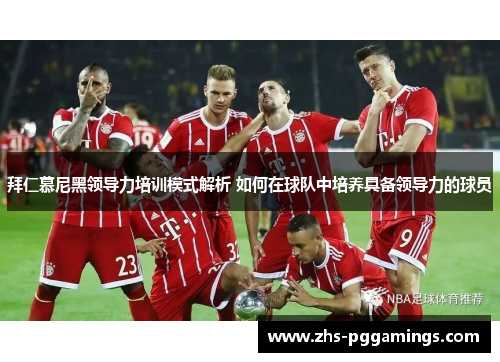 拜仁慕尼黑领导力培训模式解析 如何在球队中培养具备领导力的球员