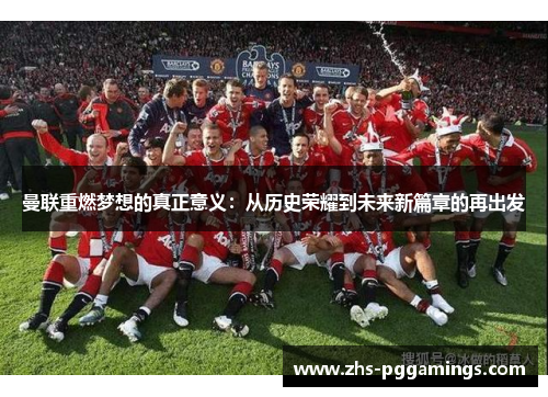 曼联重燃梦想的真正意义：从历史荣耀到未来新篇章的再出发