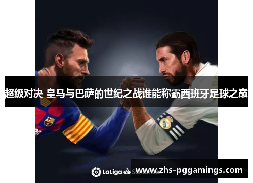 超级对决 皇马与巴萨的世纪之战谁能称霸西班牙足球之巅