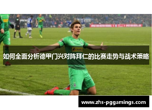 如何全面分析德甲门兴对阵拜仁的比赛走势与战术策略