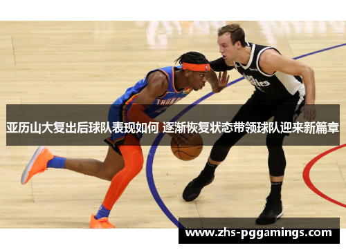 亚历山大复出后球队表现如何 逐渐恢复状态带领球队迎来新篇章