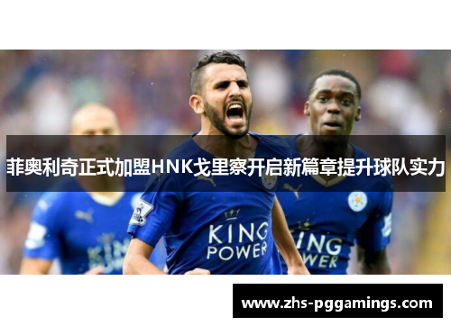 菲奥利奇正式加盟HNK戈里察开启新篇章提升球队实力