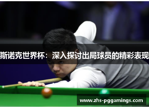 斯诺克世界杯：深入探讨出局球员的精彩表现
