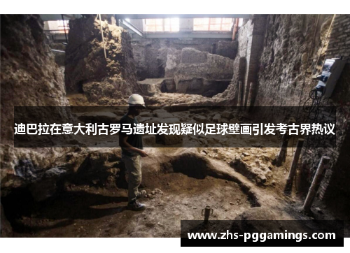 迪巴拉在意大利古罗马遗址发现疑似足球壁画引发考古界热议