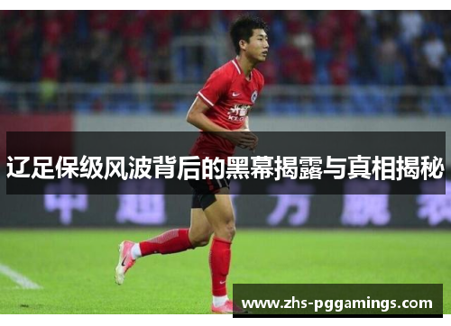 辽足保级风波背后的黑幕揭露与真相揭秘