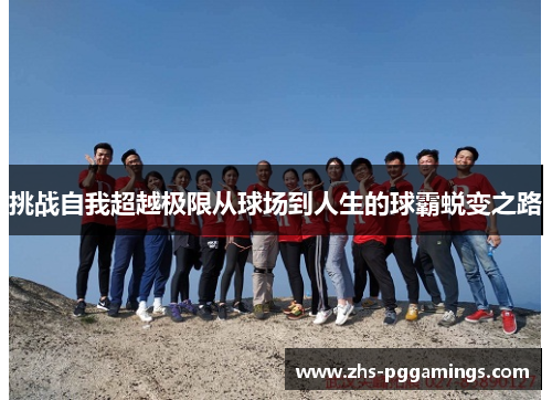 挑战自我超越极限从球场到人生的球霸蜕变之路