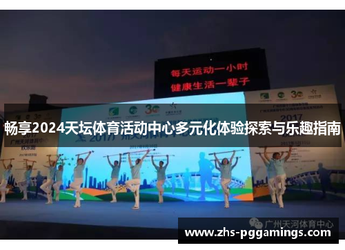 畅享2024天坛体育活动中心多元化体验探索与乐趣指南