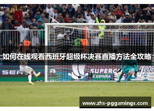 如何在线观看西班牙超级杯决赛直播方法全攻略
