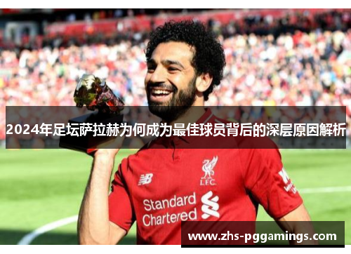 2024年足坛萨拉赫为何成为最佳球员背后的深层原因解析