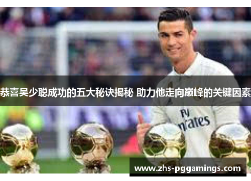 恭喜吴少聪成功的五大秘诀揭秘 助力他走向巅峰的关键因素