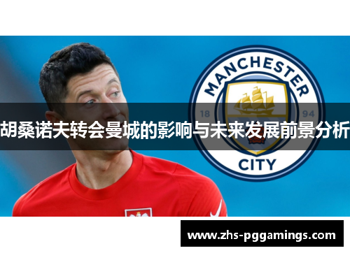 胡桑诺夫转会曼城的影响与未来发展前景分析