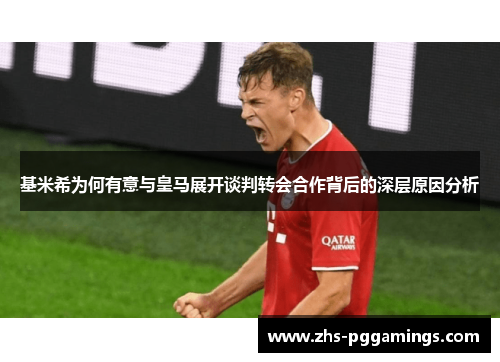 基米希为何有意与皇马展开谈判转会合作背后的深层原因分析