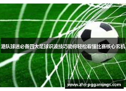 港队球迷必备四大足球识波技巧助你轻松看懂比赛核心玄机