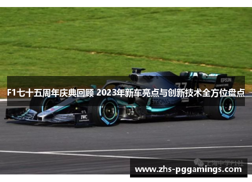 F1七十五周年庆典回顾 2023年新车亮点与创新技术全方位盘点