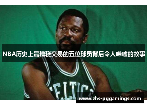 NBA历史上最糟糕交易的五位球员背后令人唏嘘的故事