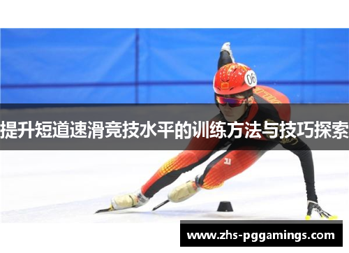 提升短道速滑竞技水平的训练方法与技巧探索