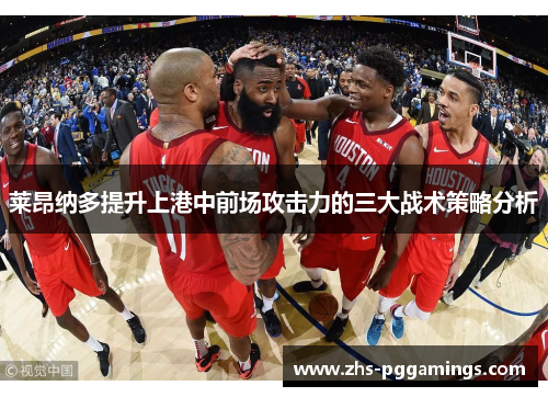 莱昂纳多提升上港中前场攻击力的三大战术策略分析
