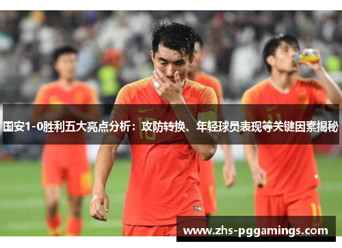 国安1-0胜利五大亮点分析：攻防转换、年轻球员表现等关键因素揭秘