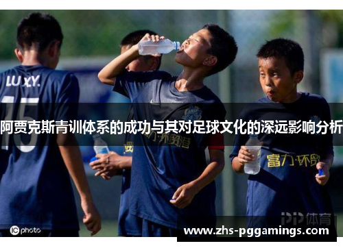阿贾克斯青训体系的成功与其对足球文化的深远影响分析