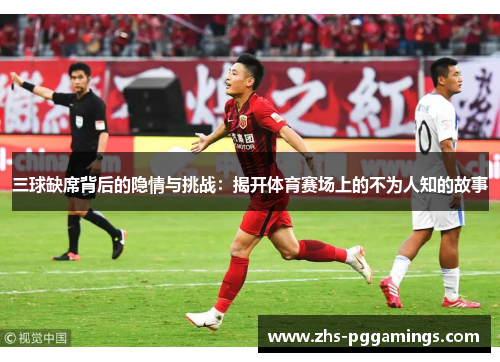 三球缺席背后的隐情与挑战：揭开体育赛场上的不为人知的故事