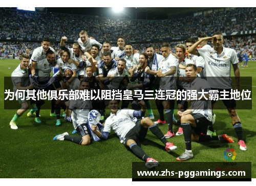 为何其他俱乐部难以阻挡皇马三连冠的强大霸主地位