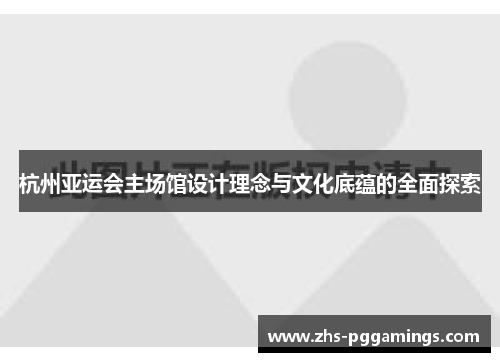 杭州亚运会主场馆设计理念与文化底蕴的全面探索