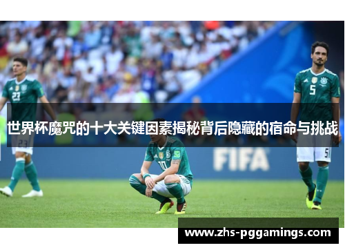 世界杯魔咒的十大关键因素揭秘背后隐藏的宿命与挑战