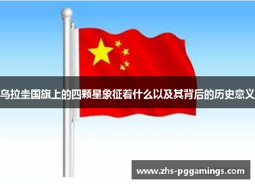 乌拉圭国旗上的四颗星象征着什么以及其背后的历史意义