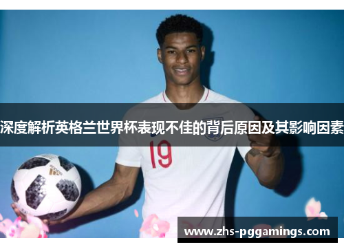 深度解析英格兰世界杯表现不佳的背后原因及其影响因素