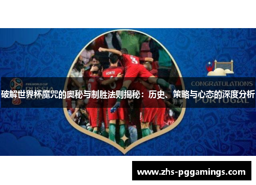 破解世界杯魔咒的奥秘与制胜法则揭秘：历史、策略与心态的深度分析