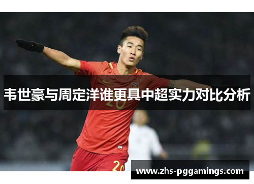 韦世豪与周定洋谁更具中超实力对比分析
