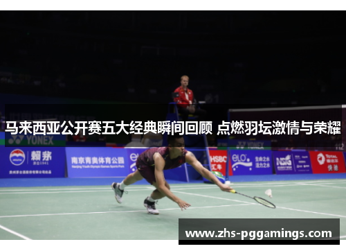 马来西亚公开赛五大经典瞬间回顾 点燃羽坛激情与荣耀
