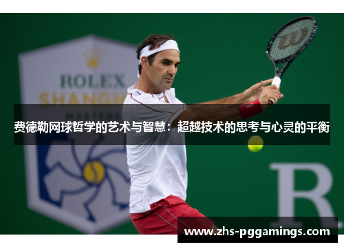 费德勒网球哲学的艺术与智慧：超越技术的思考与心灵的平衡