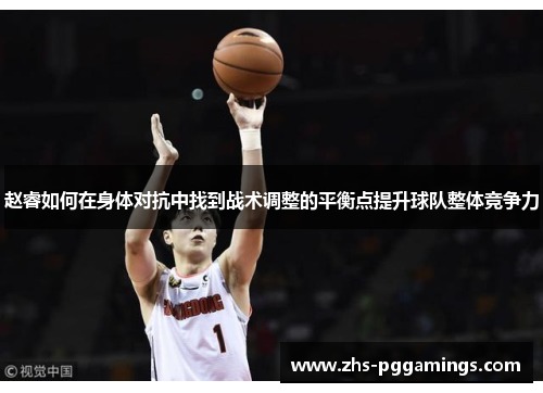 赵睿如何在身体对抗中找到战术调整的平衡点提升球队整体竞争力