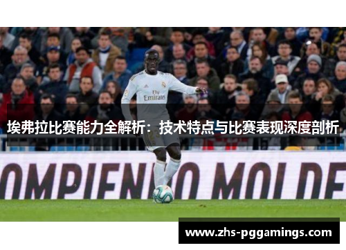 埃弗拉比赛能力全解析:技术特点与比赛表现深度剖析 埃弗拉比赛能力全解析:技术特点与比赛表现深度剖析