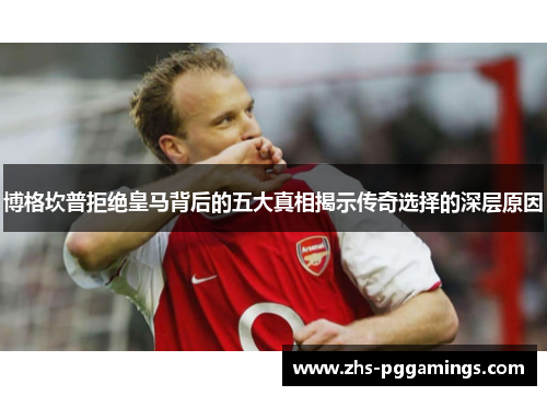 博格坎普拒绝皇马背后的五大真相揭示传奇选择的深层原因