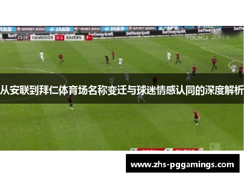 从安联到拜仁体育场名称变迁与球迷情感认同的深度解析