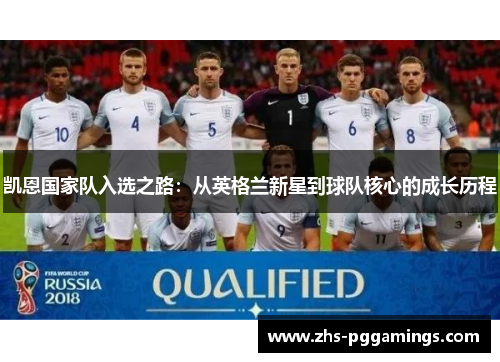 凯恩国家队入选之路：从英格兰新星到球队核心的成长历程