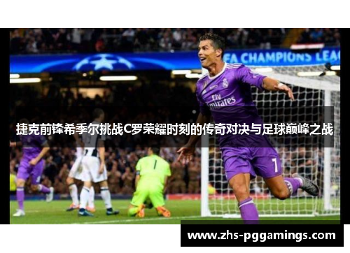 捷克前锋希季尔挑战C罗荣耀时刻的传奇对决与足球巅峰之战