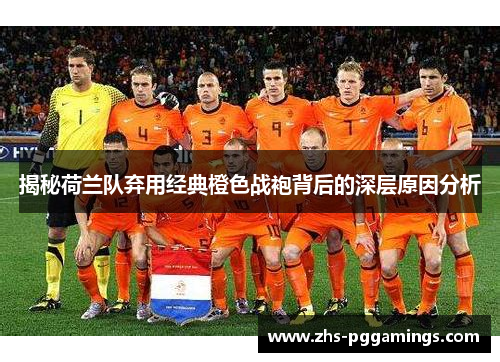 揭秘荷兰队弃用经典橙色战袍背后的深层原因分析