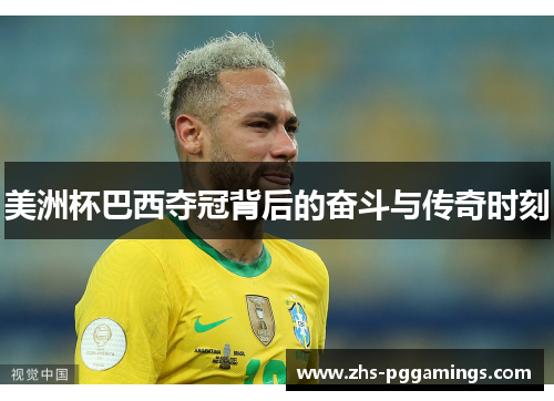 美洲杯巴西夺冠背后的奋斗与传奇时刻 美洲杯巴西夺冠背后的奋斗与传奇时刻