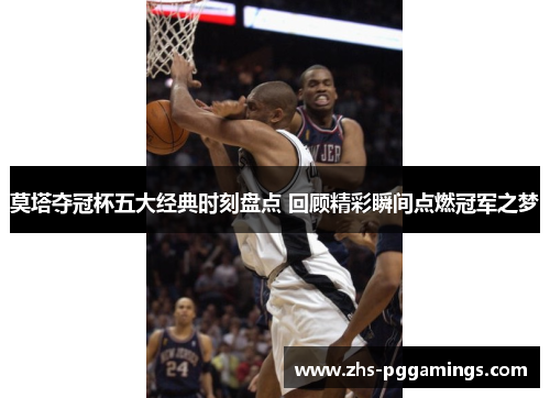 莫塔夺冠杯五大经典时刻盘点 回顾精彩瞬间点燃冠军之梦