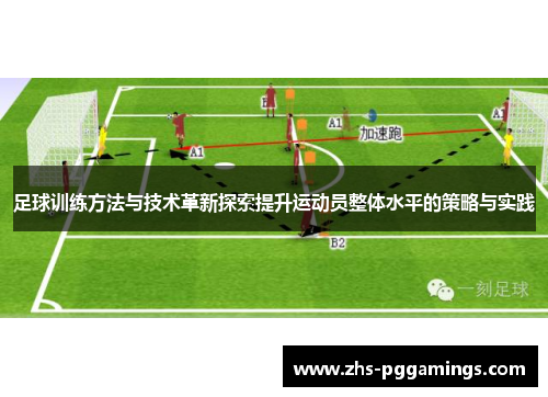足球训练方法与技术革新探索提升运动员整体水平的策略与实践