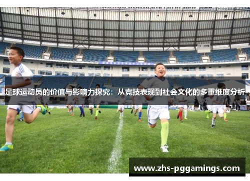 足球运动员的价值与影响力探究：从竞技表现到社会文化的多重维度分析