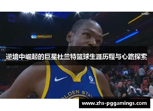 逆境中崛起的巨星杜兰特篮球生涯历程与心路探索 逆境中崛起的巨星杜兰特篮球生涯历程与心路探索