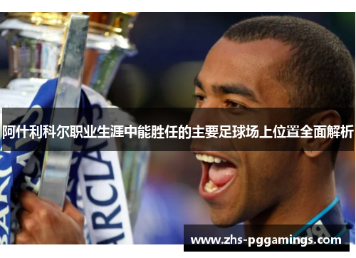 阿什利科尔职业生涯中能胜任的主要足球场上位置全面解析