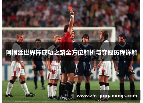 阿根廷世界杯成功之路全方位解析与夺冠历程详解