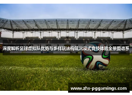 深度解析足球虚拟队优势与多样玩法构筑沉浸式竞技体验全景图谱系 深度解析足球虚拟队优势与多样玩法构筑沉浸式竞技体验全景图谱系