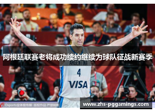 阿根廷联赛老将成功续约继续为球队征战新赛季 阿根廷联赛老将成功续约继续为球队征战新赛季